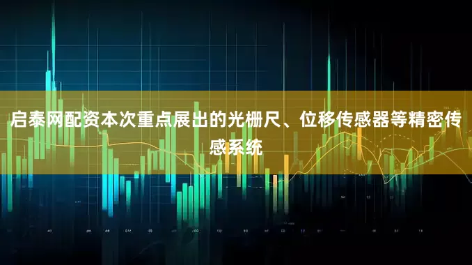 启泰网配资本次重点展出的光栅尺、位移传感器等精密传感系统