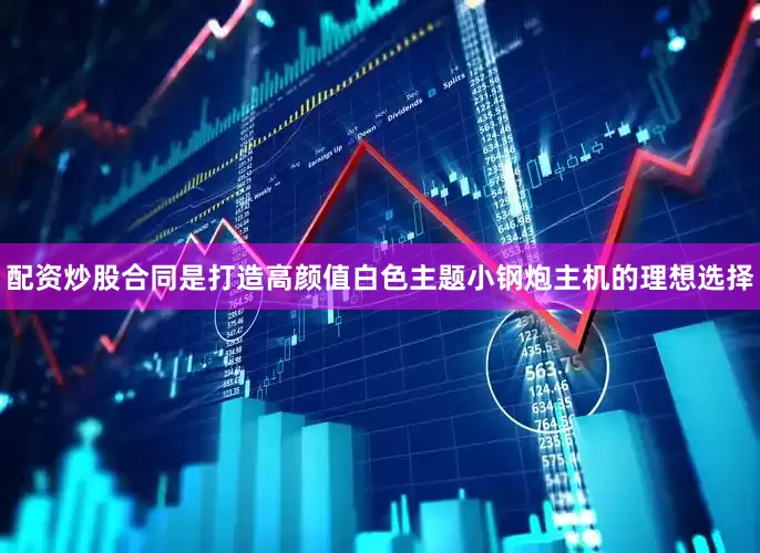 配资炒股合同是打造高颜值白色主题小钢炮主机的理想选择
