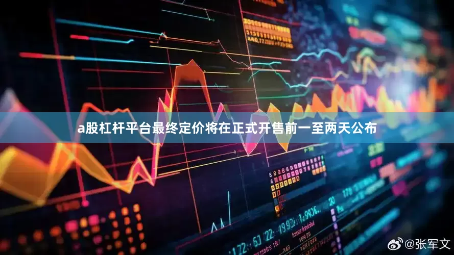 a股杠杆平台最终定价将在正式开售前一至两天公布