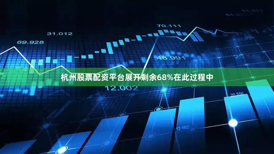 杭州股票配资平台展开剩余68%在此过程中