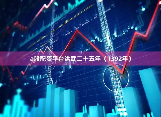 a股配资平台洪武二十五年（1392年）