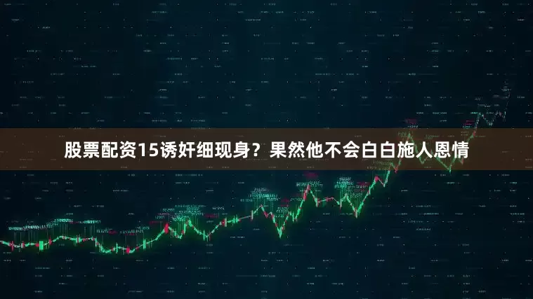 股票配资15诱奸细现身？果然他不会白白施人恩情
