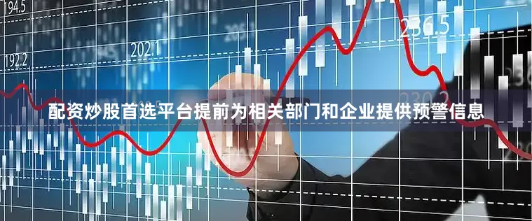 配资炒股首选平台提前为相关部门和企业提供预警信息