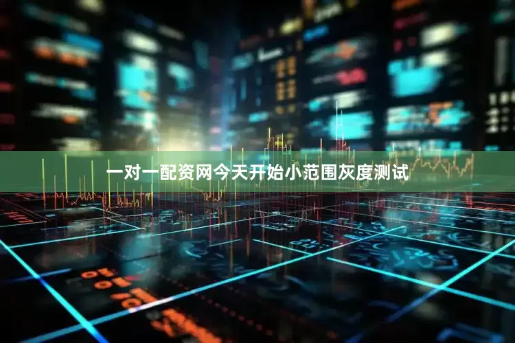 一对一配资网今天开始小范围灰度测试