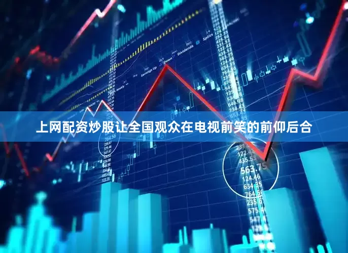 上网配资炒股让全国观众在电视前笑的前仰后合