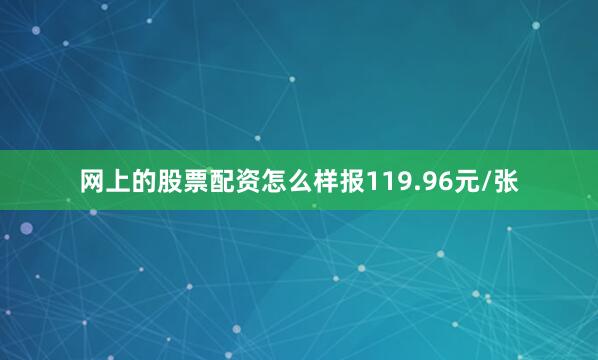 网上的股票配资怎么样报119.96元/张