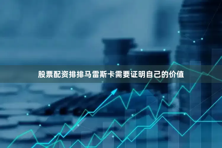 股票配资排排马雷斯卡需要证明自己的价值