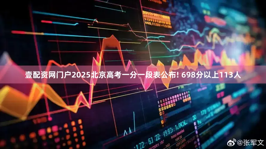 壹配资网门户2025北京高考一分一段表公布! 698分以上113人
