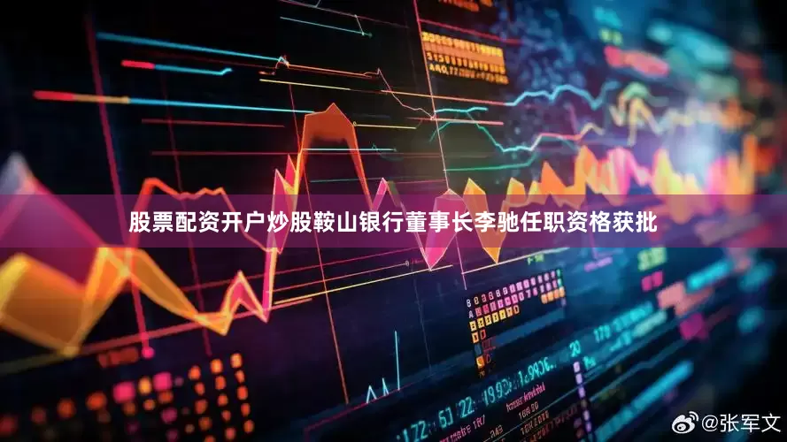 股票配资开户炒股鞍山银行董事长李驰任职资格获批