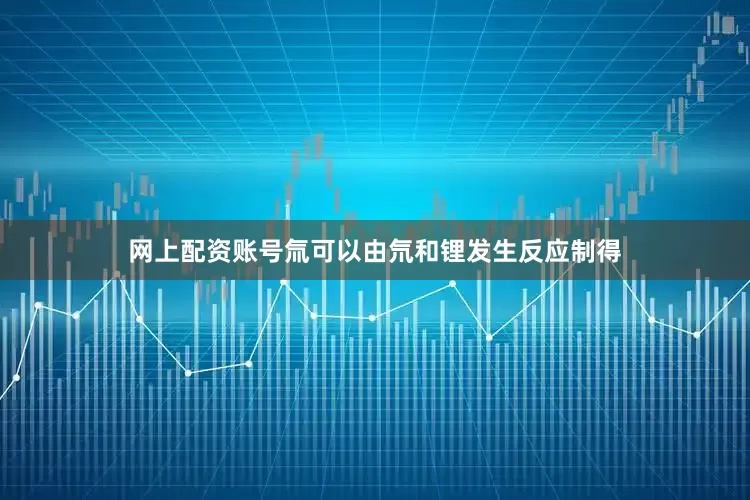 网上配资账号氚可以由氘和锂发生反应制得