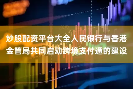 炒股配资平台大全人民银行与香港金管局共同启动跨境支付通的建设