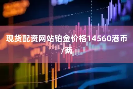 现货配资网站铂金价格14560港币/两