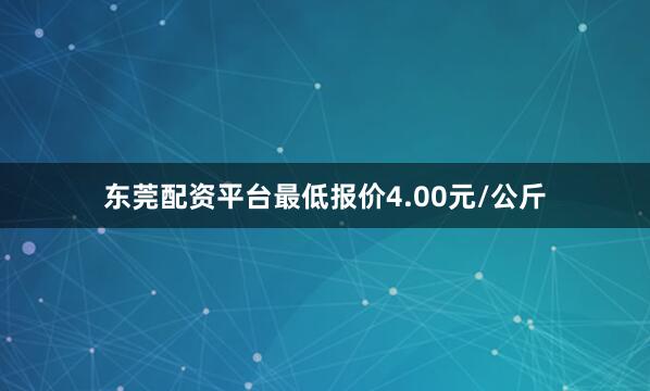 东莞配资平台最低报价4.00元/公斤
