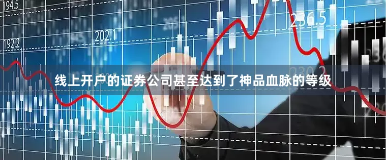 线上开户的证券公司甚至达到了神品血脉的等级