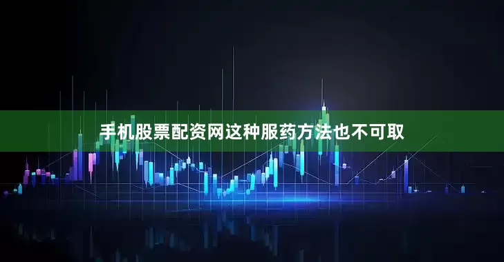 手机股票配资网这种服药方法也不可取