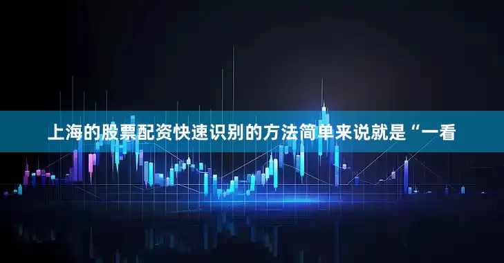 上海的股票配资快速识别的方法简单来说就是“一看