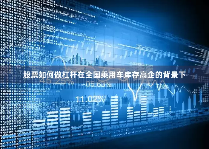 股票如何做杠杆在全国乘用车库存高企的背景下