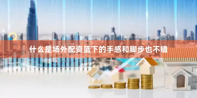 什么是场外配资篮下的手感和脚步也不错