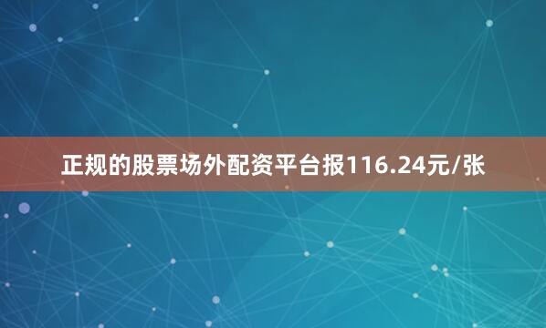 正规的股票场外配资平台报116.24元/张