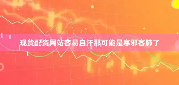 现货配资网站容易自汗那可能是寒邪客肺了