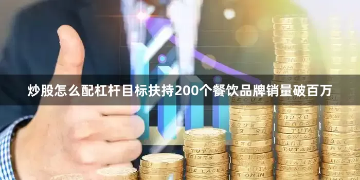 炒股怎么配杠杆目标扶持200个餐饮品牌销量破百万