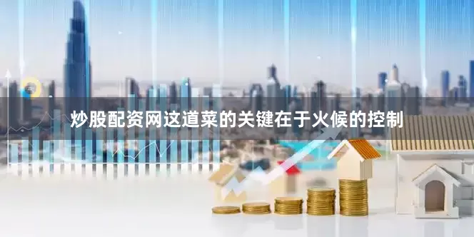 炒股配资网这道菜的关键在于火候的控制
