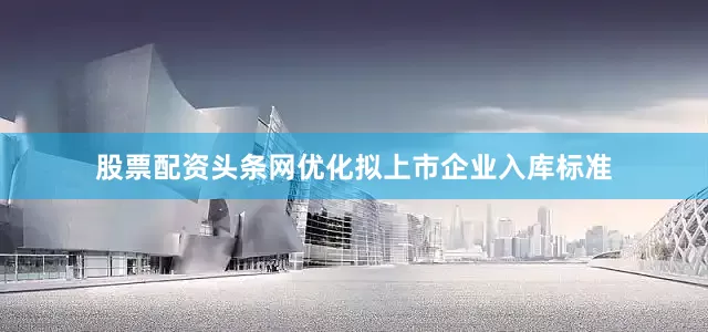 股票配资头条网优化拟上市企业入库标准