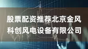 股票配资推荐北京金风科创风电设备有限公司
