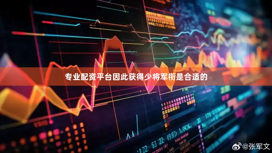 专业配资平台因此获得少将军衔是合适的