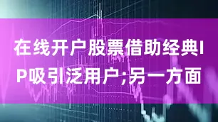 在线开户股票借助经典IP吸引泛用户;另一方面