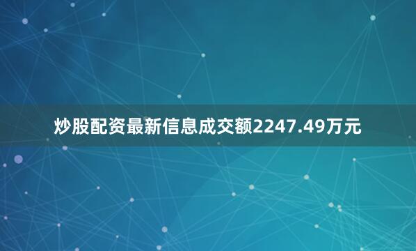炒股配资最新信息成交额2247.49万元