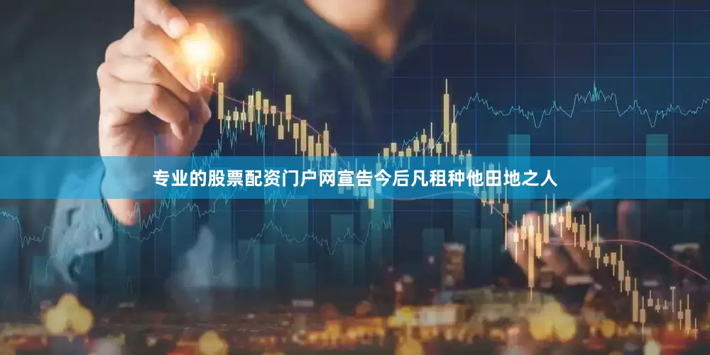 专业的股票配资门户网宣告今后凡租种他田地之人
