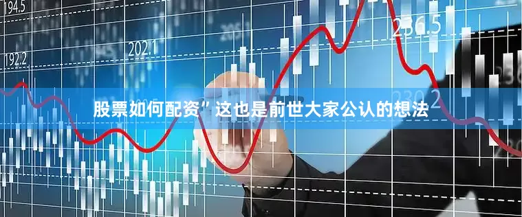 股票如何配资”这也是前世大家公认的想法