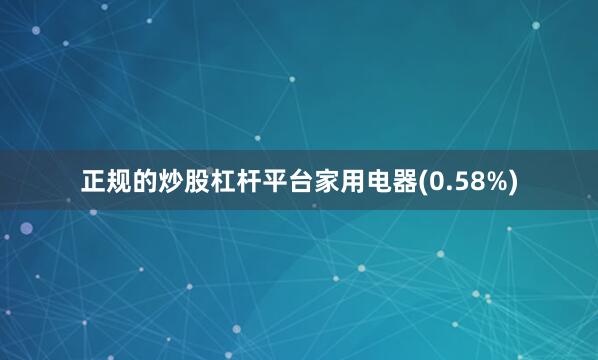 正规的炒股杠杆平台家用电器(0.58%)