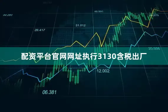 配资平台官网网址执行3130含税出厂