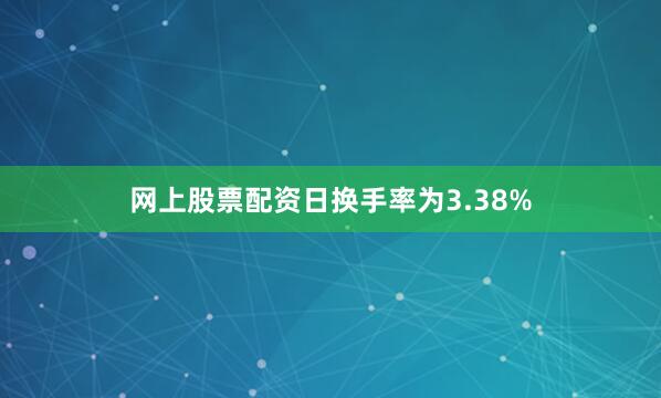 网上股票配资日换手率为3.38%