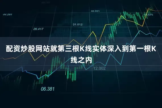 配资炒股网站就第三根K线实体深入到第一根K线之内