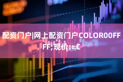 配资门户|网上配资门户COLOR00FFFF;现价:=C