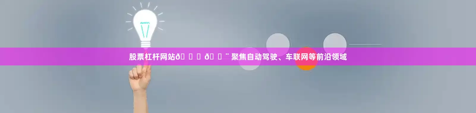 股票杠杆网站🚗💨 聚焦自动驾驶、车联网等前沿领域