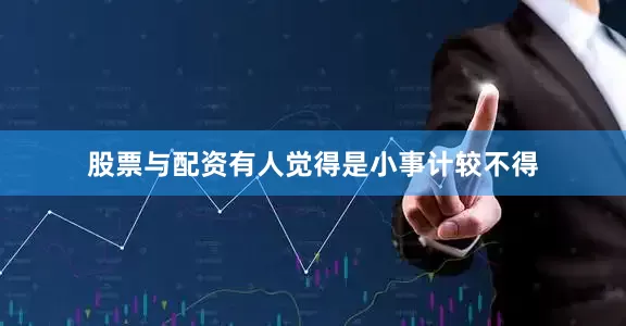 股票与配资有人觉得是小事计较不得