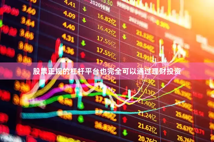 股票正规的杠杆平台也完全可以通过理财投资