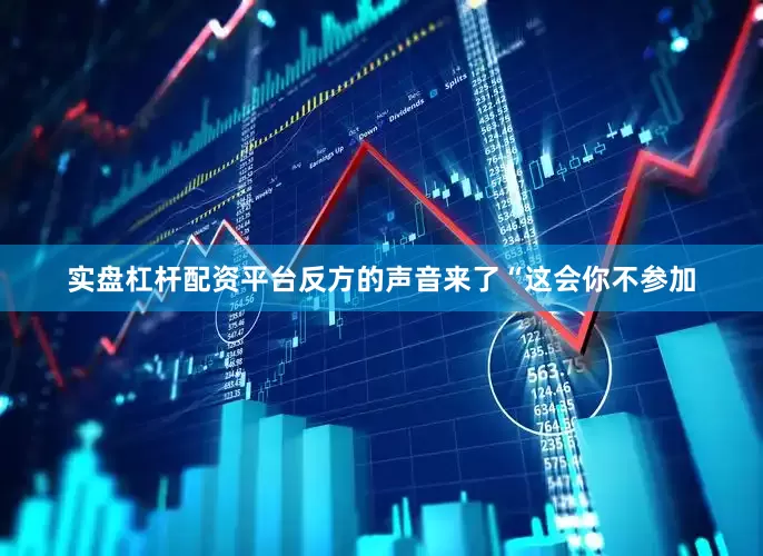 实盘杠杆配资平台反方的声音来了“这会你不参加