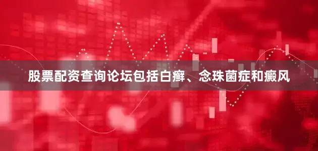 股票配资查询论坛包括白癣、念珠菌症和癜风