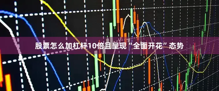 股票怎么加杠杆10倍且呈现“全面开花”态势