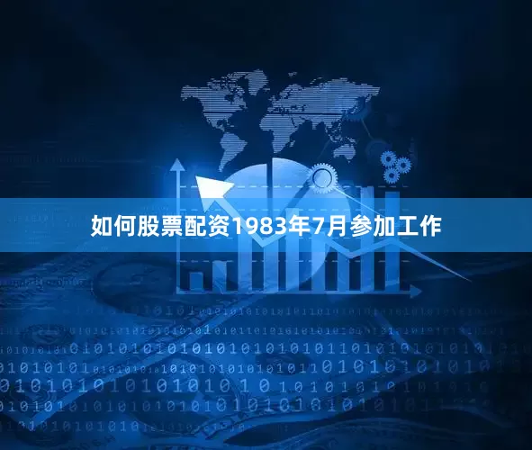如何股票配资1983年7月参加工作