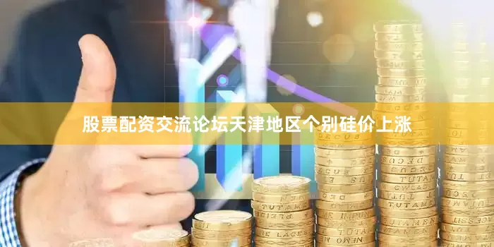 股票配资交流论坛天津地区个别硅价上涨