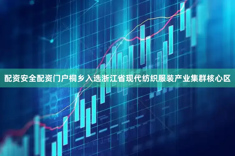 配资安全配资门户　　桐乡入选浙江省现代纺织服装产业集群核心区