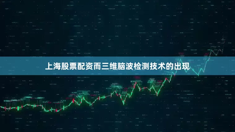 上海股票配资而三维脑波检测技术的出现