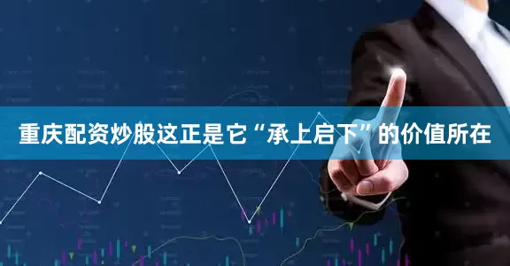 重庆配资炒股这正是它“承上启下”的价值所在