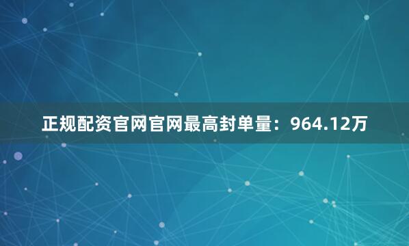 正规配资官网官网最高封单量：964.12万